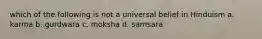 which of the following is not a universal belief in Hinduism a. karma b. gurdwara c. moksha d. samsara