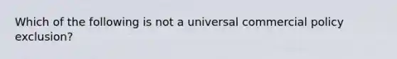 Which of the following is not a universal commercial policy exclusion?