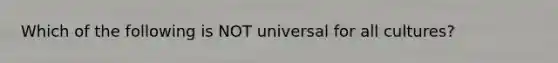 Which of the following is NOT universal for all cultures?