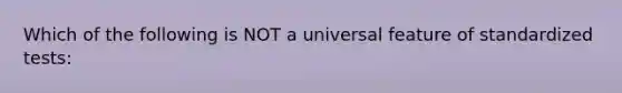 Which of the following is NOT a universal feature of standardized tests: