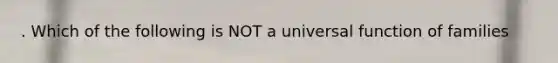 . Which of the following is NOT a universal function of families