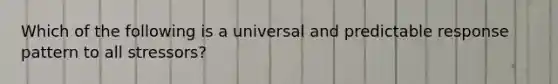 Which of the following is a universal and predictable response pattern to all stressors?