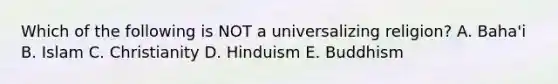 Which of the following is NOT a universalizing religion? A. Baha'i B. Islam C. Christianity D. Hinduism E. Buddhism