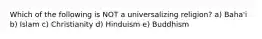 Which of the following is NOT a universalizing religion? a) Baha'i b) Islam c) Christianity d) Hinduism e) Buddhism