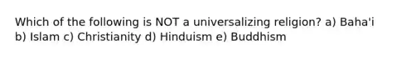 Which of the following is NOT a universalizing religion? a) Baha'i b) Islam c) Christianity d) Hinduism e) Buddhism