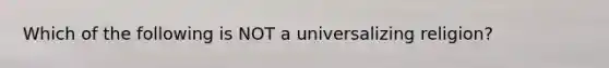 Which of the following is NOT a universalizing religion?