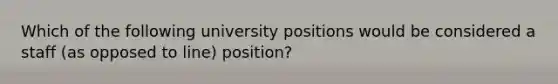 Which of the following university positions would be considered a staff (as opposed to line) position?