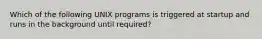 Which of the following UNIX programs is triggered at startup and runs in the background until required?