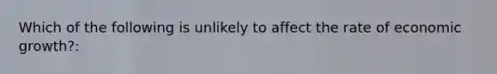 Which of the following is unlikely to affect the rate of economic growth?: