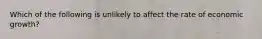 Which of the following is unlikely to affect the rate of economic growth?