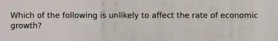 Which of the following is unlikely to affect the rate of economic growth?