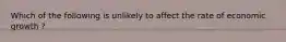 Which of the following is unlikely to affect the rate of economic growth ?