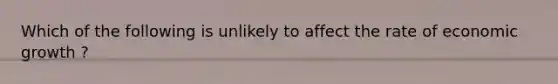 Which of the following is unlikely to affect the rate of economic growth ?