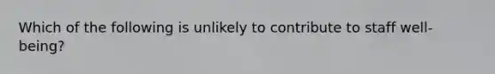 Which of the following is unlikely to contribute to staff well-being?