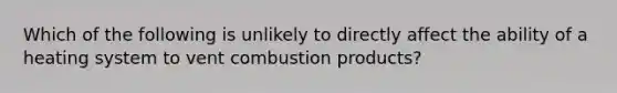 Which of the following is unlikely to directly affect the ability of a heating system to vent combustion products?