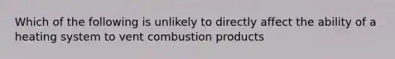 Which of the following is unlikely to directly affect the ability of a heating system to vent combustion products