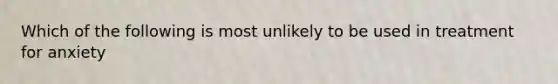 Which of the following is most unlikely to be used in treatment for anxiety