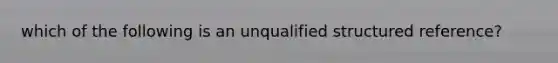 which of the following is an unqualified structured reference?