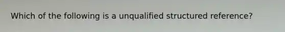 Which of the following is a unqualified structured reference?