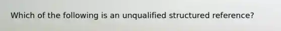 Which of the following is an unqualified structured reference?