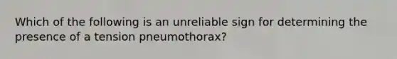 Which of the following is an unreliable sign for determining the presence of a tension​ pneumothorax?