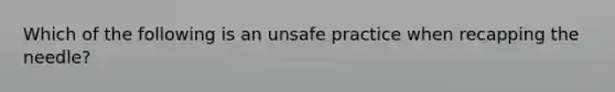 Which of the following is an unsafe practice when recapping the needle?