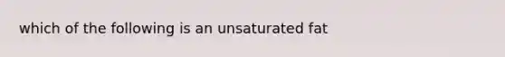 which of the following is an unsaturated fat