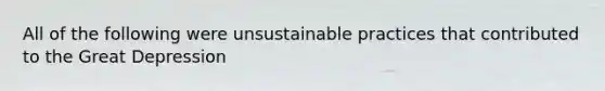 All of the following were unsustainable practices that contributed to the Great Depression