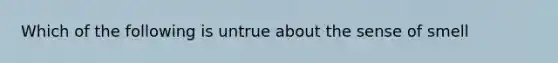 Which of the following is untrue about the sense of smell