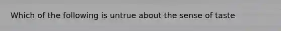 Which of the following is untrue about the sense of taste