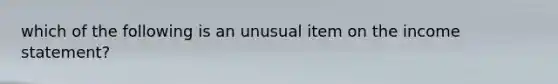 which of the following is an unusual item on the income statement?