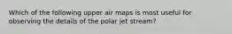 Which of the following upper air maps is most useful for observing the details of the polar jet stream?