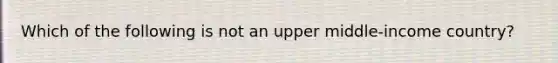 Which of the following is not an upper middle-income country?