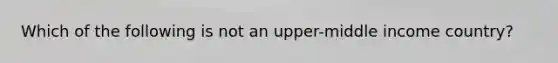 Which of the following is not an upper-middle income country?