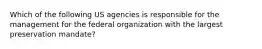 Which of the following US agencies is responsible for the management for the federal organization with the largest preservation mandate?