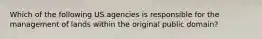 Which of the following US agencies is responsible for the management of lands within the original public domain?