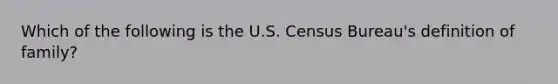 Which of the following is the U.S. Census Bureau's definition of family?