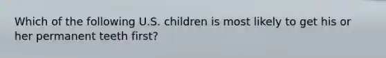 Which of the following U.S. children is most likely to get his or her permanent teeth first?