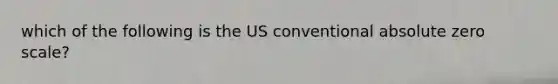 which of the following is the US conventional absolute zero scale?