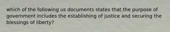 which of the following us documents states that the purpose of government includes the establishing of justice and securing the blessings of liberty?