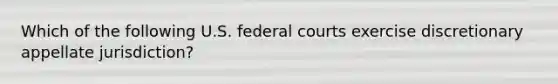 Which of the following U.S. federal courts exercise discretionary appellate jurisdiction?