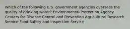 Which of the following U.S. government agencies oversees the quality of drinking water? Environmental Protection Agency Centers for Disease Control and Prevention Agricultural Research Service Food Safety and Inspection Service