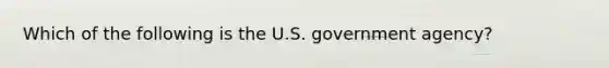 Which of the following is the U.S. government agency?