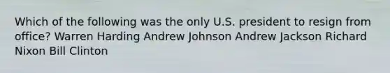 Which of the following was the only U.S. president to resign from office? Warren Harding Andrew Johnson Andrew Jackson Richard Nixon Bill Clinton