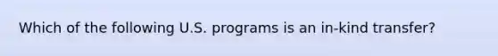 Which of the following U.S. programs is an in-kind transfer?