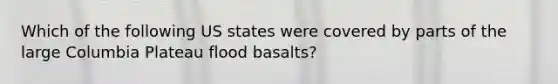 Which of the following US states were covered by parts of the large Columbia Plateau flood basalts?