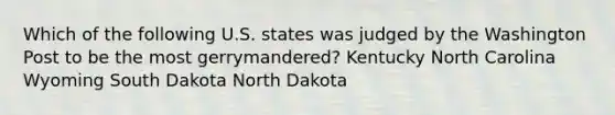 Which of the following U.S. states was judged by the Washington Post to be the most gerrymandered? Kentucky North Carolina Wyoming South Dakota North Dakota