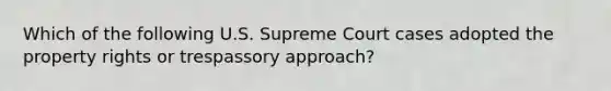 Which of the following U.S. Supreme Court cases adopted the property rights or trespassory approach?