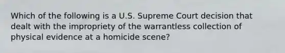 Which of the following is a U.S. Supreme Court decision that dealt with the impropriety of the warrantless collection of physical evidence at a homicide​ scene?