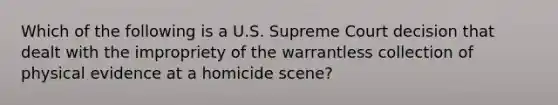 Which of the following is a U.S. Supreme Court decision that dealt with the impropriety of the warrantless collection of physical evidence at a homicide scene?